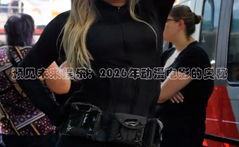 预见未来娱乐：2026年动漫电影的奥秘